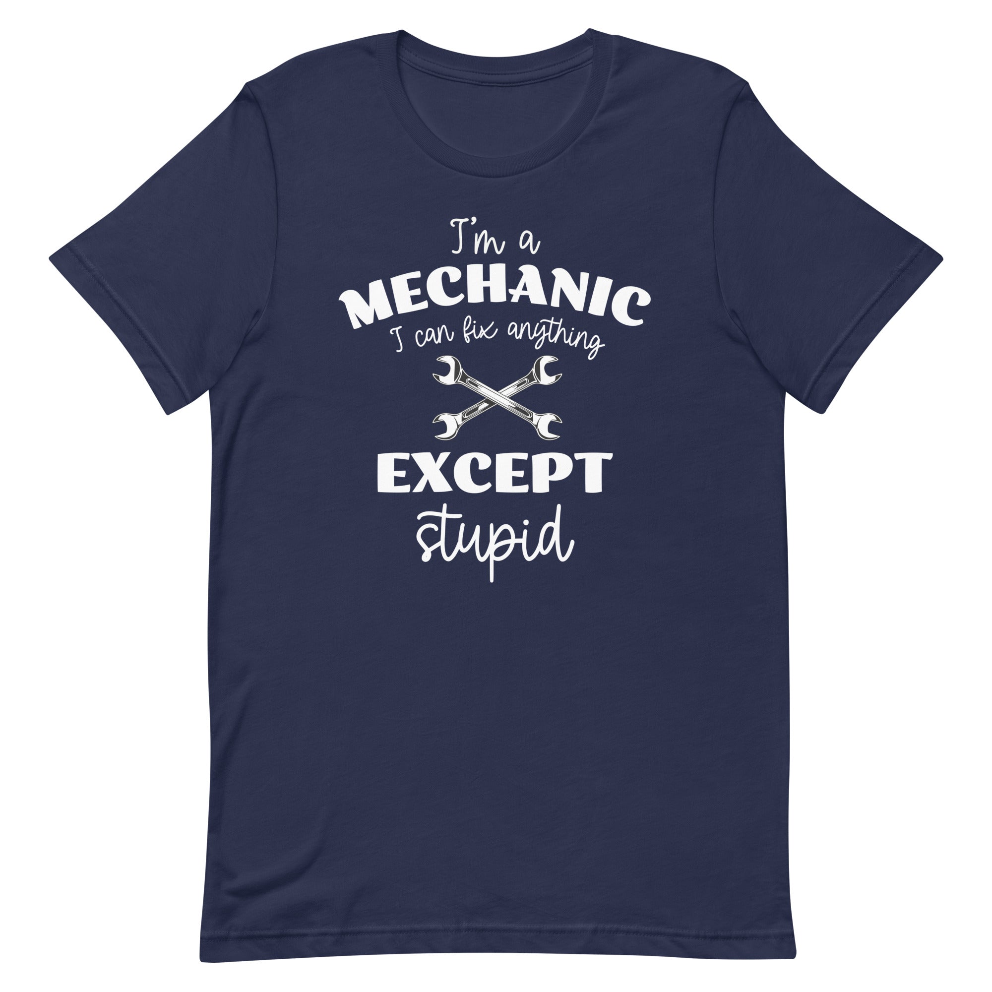 I'm A Mechanic I Can Fix Anything Except Stupid Unisex T-Shirt